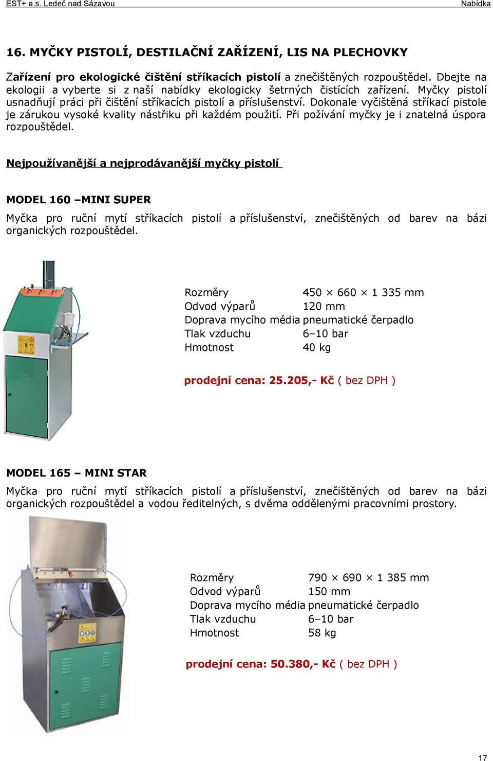 Dokonale vyčištěná stříkací pistole je zárukou vysoké kvality nástřiku při každém použití. Při požívání myčky je i znatelná úspora rozpouštědel.