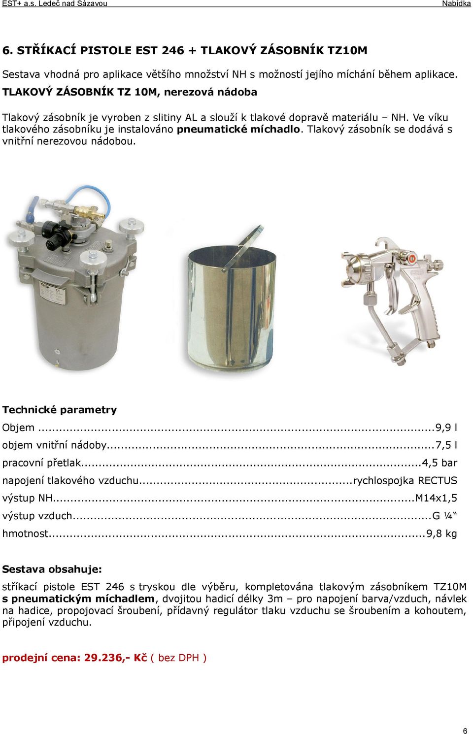 Tlakový zásobník se dodává s vnitřní nerezovou nádobou. Technické parametry Objem...9,9 l objem vnitřní nádoby...7,5 l pracovní přetlak...4,5 bar napojení tlakového vzduchu.