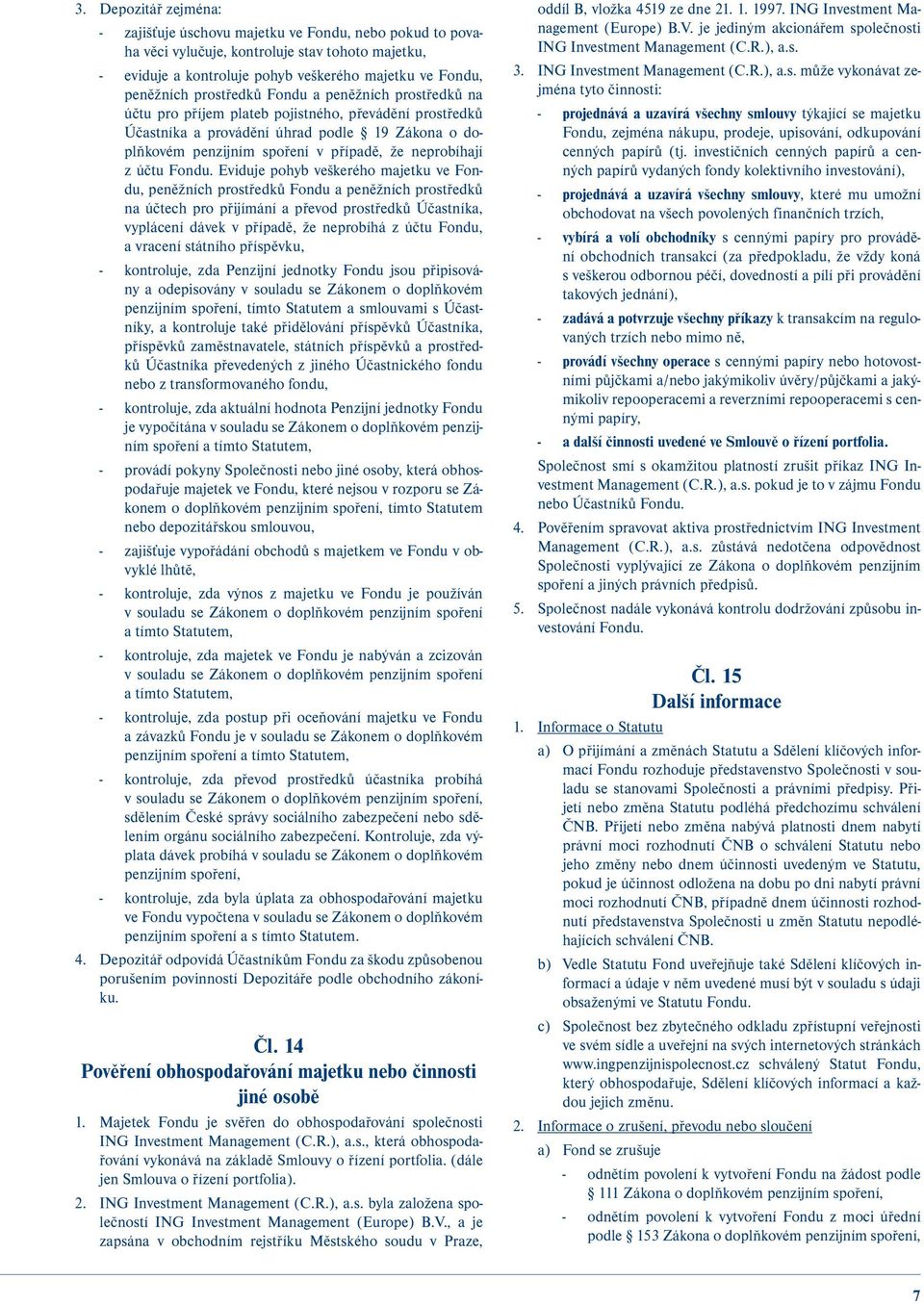 z účtu Eviduje pohyb veškerého majetku ve Fondu, peněžních prostředků Fondu a peněžních prostředků na účtech pro přijímání a převod prostředků Účastníka, vyplácení dávek v případě, že neprobíhá z