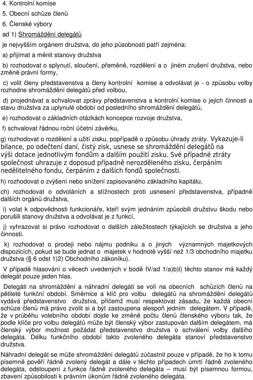 a o jiném zrušení družstva, nebo změně právní formy, c) volit členy představenstva a členy kontrolní komise a odvolávat je - o způsobu volby rozhodne shromáždění delegátů před volbou, d) projednávat