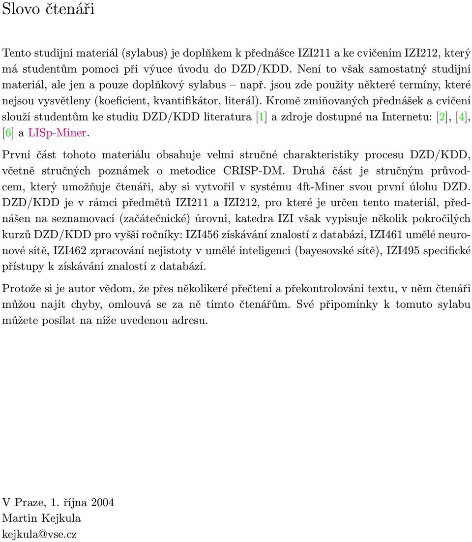 Kromě zmiňovaných přednášek a cvičení slouží studentům ke studiu DZD/KDD literatura [1] a zdroje dostupné na Internetu: [2], [4], [6] a LISp-Miner.