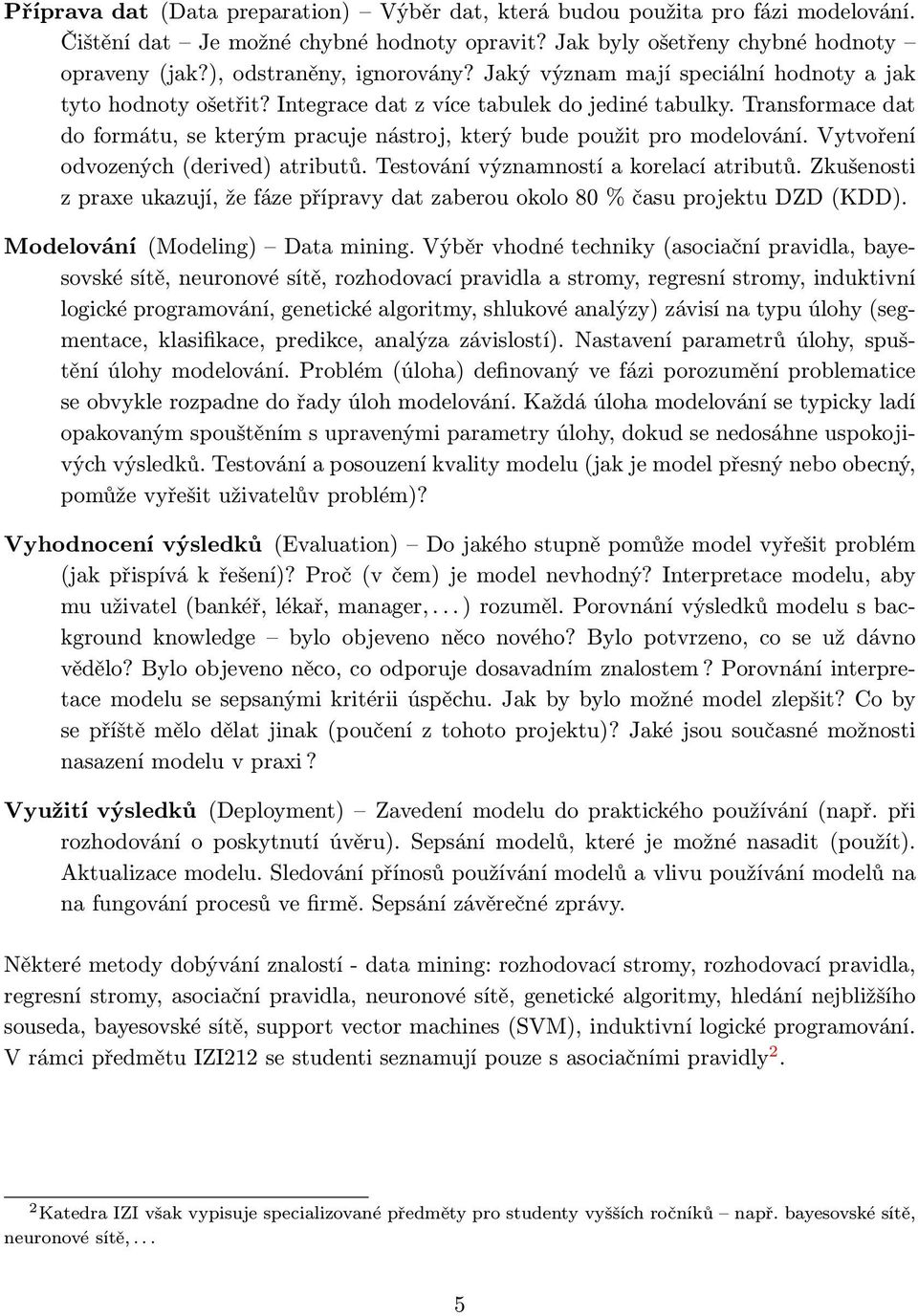 Transformace dat do formátu, se kterým pracuje nástroj, který bude použit pro modelování. Vytvoření odvozených (derived) atributů. Testování významností a korelací atributů.