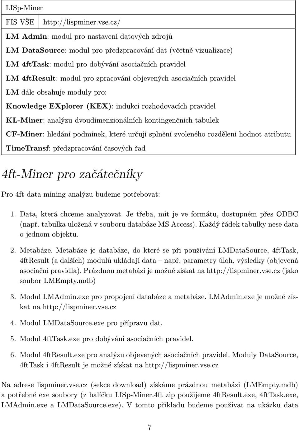 zpracování objevených asociačních pravidel LM dále obsahuje moduly pro: Knowledge EXplorer (KEX): indukci rozhodovacích pravidel KL-Miner: analýzu dvoudimenzionálních kontingenčních tabulek CF-Miner: