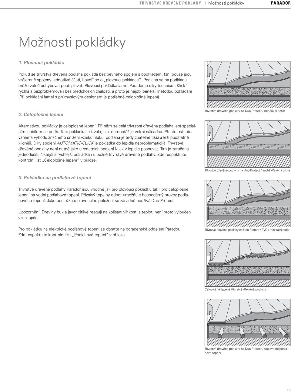 Plovoucí pokládka lamel Parador je díky technice Klick rychlá a bezproblémová i bez předchozích znalostí, a proto je nejoblíbenější metodou pokládání (Při pokládání lamel s průmyslovým designem je