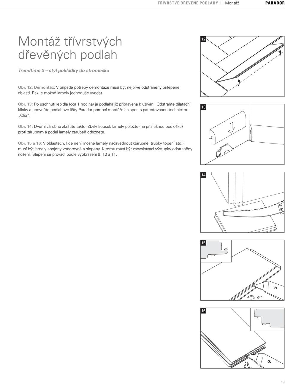 13: Po uschnutí lepidla (cca 1 hodina) je podlaha již připravena k užívání. Odstraňte dilatační klínky a upevněte podlahové lišty Parador pomocí montážních spon s patentovanou technickou Clip. 13 Obr.