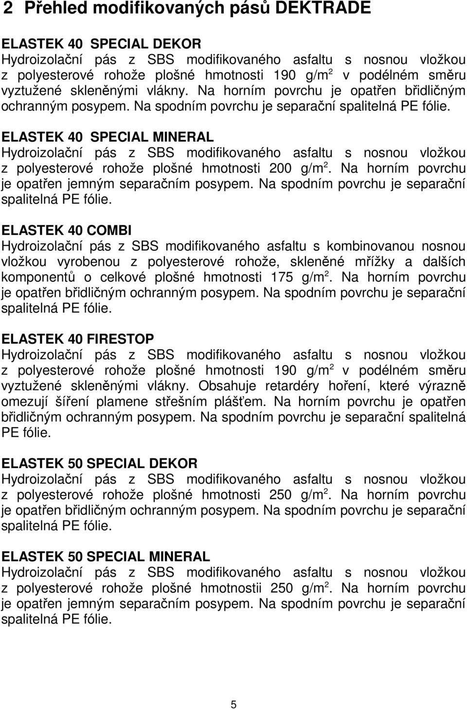 ELASTEK 40 SPECIAL MINERAL Hydroizolační pás z SBS modifikovaného asfaltu s nosnou vložkou z polyesterové rohože plošné hmotnosti 200 g/m 2. Na horním povrchu je opatřen jemným separačním posypem.