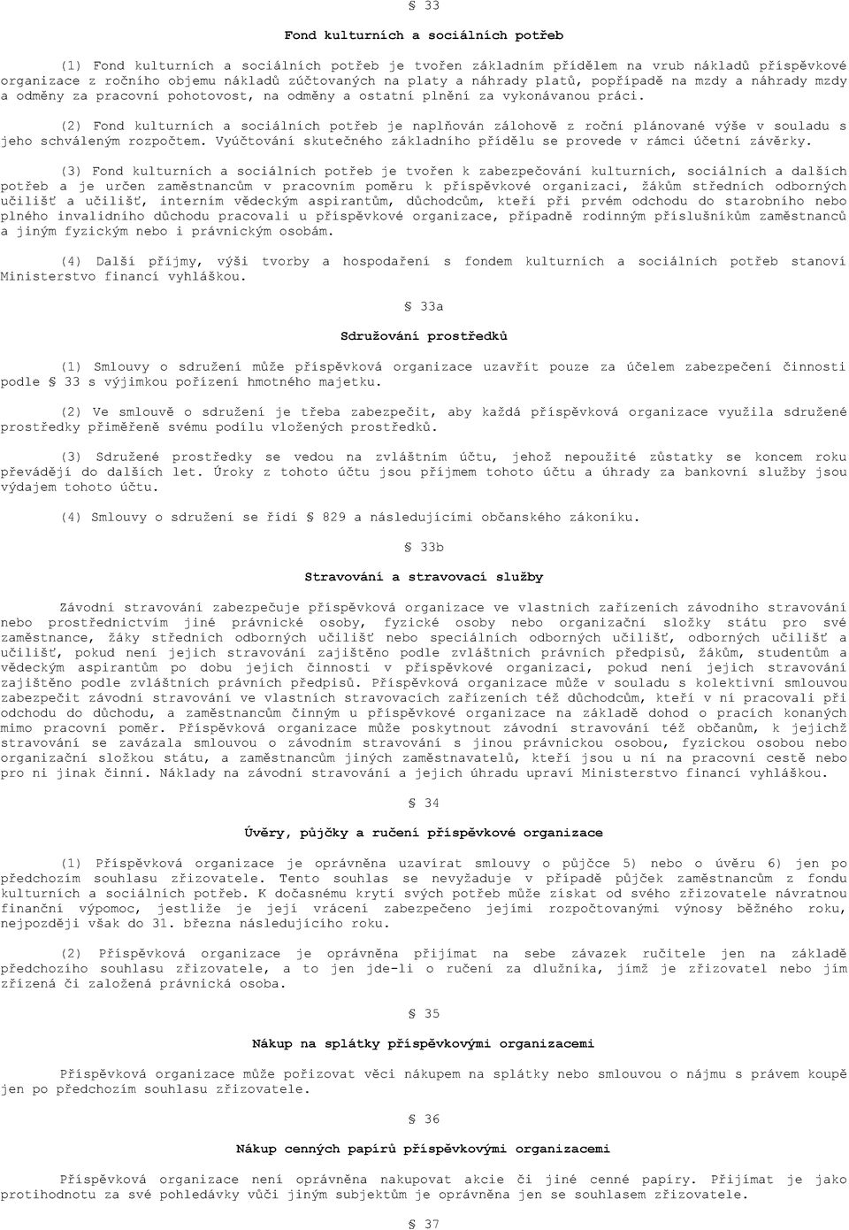 (2) Fond kulturních a sociálních potřeb je naplňován zálohově z roční plánované výše v souladu s jeho schváleným rozpočtem. Vyúčtování skutečného základního přídělu se provede v rámci účetní závěrky.