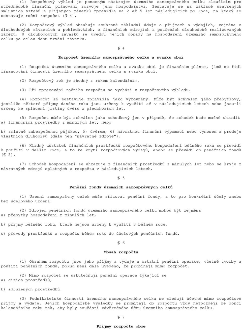 (2) Rozpočtový výhled obsahuje souhrnné základní údaje o příjmech a výdajích, zejména o dlouhodobých závazcích a pohledávkách, o finančních zdrojích a potřebách dlouhodobě realizovaných záměrů.
