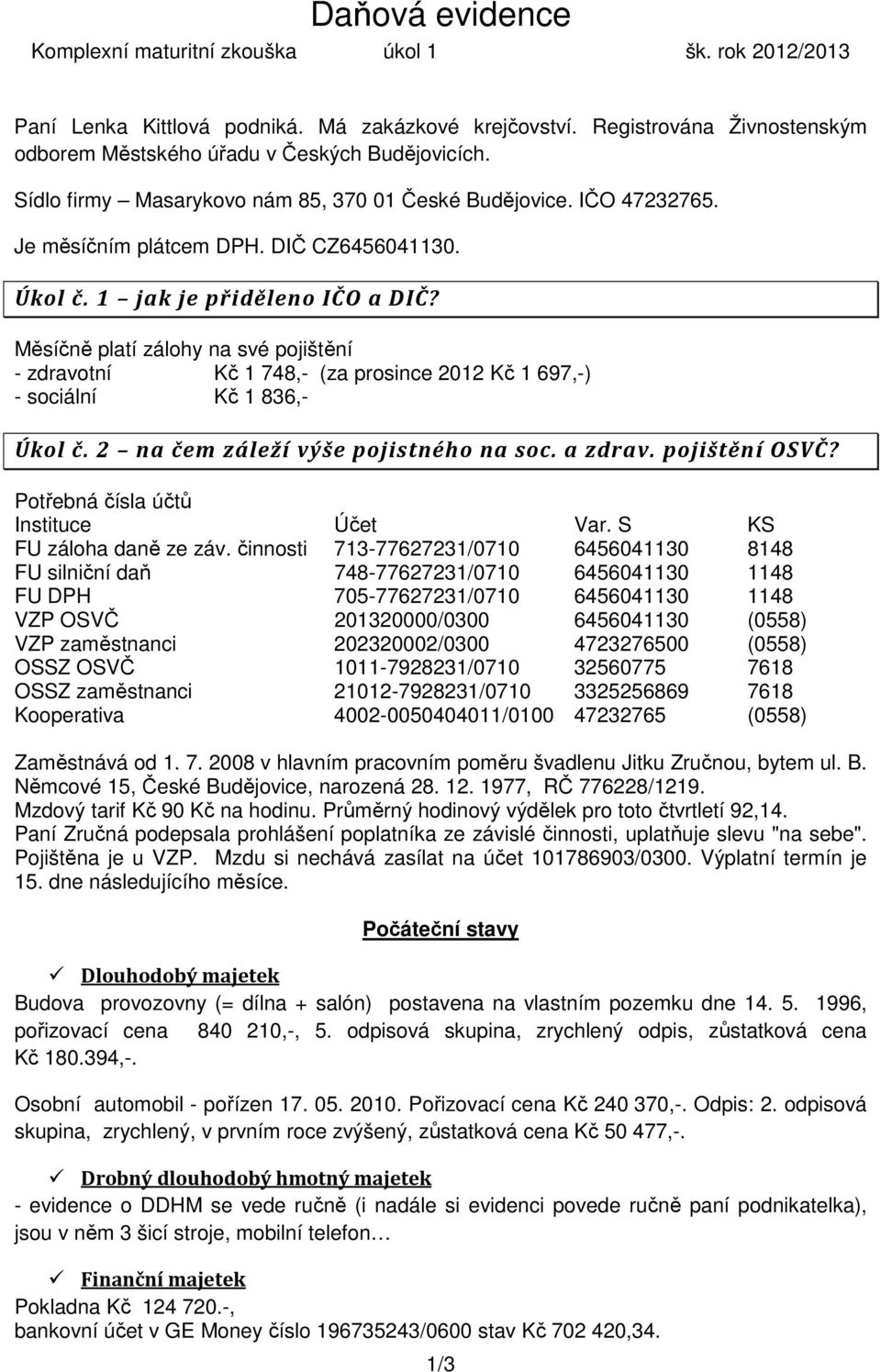 Měsíčně platí zálohy na své pojištění - zdravotní Kč 1 748,- (za prosince 2012 Kč 1 697,-) - sociální Kč 1 836,- Úkol č. 2 na čem záleží výše pojistného na soc. a zdrav. pojištění OSVČ?