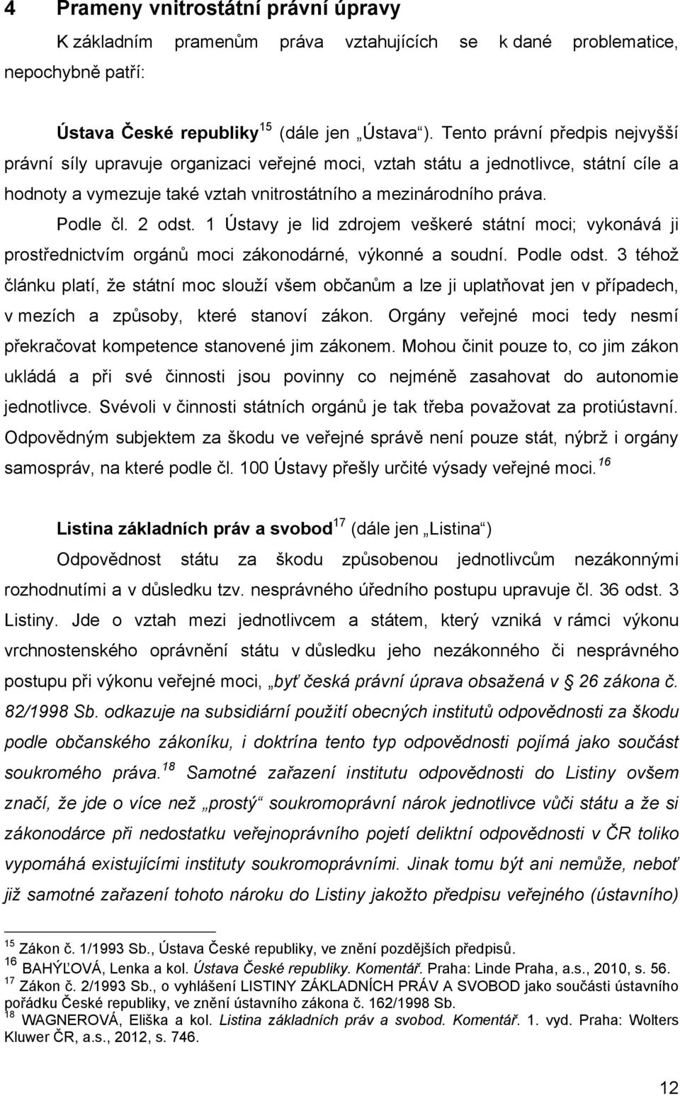 2 odst. 1 Ústavy je lid zdrojem veškeré státní moci; vykonává ji prostřednictvím orgánů moci zákonodárné, výkonné a soudní. Podle odst.