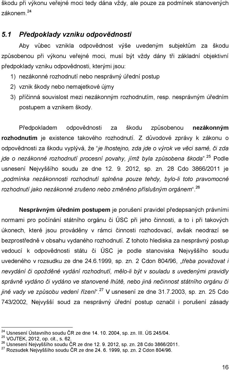 odpovědnosti, kterými jsou: 1) nezákonné rozhodnutí nebo nesprávný úřední postup 2) vznik škody nebo nemajetkové újmy 3) příčinná souvislost mezi nezákonným rozhodnutím, resp.