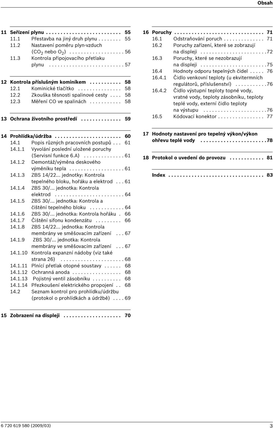 .......... 58 3 Ochrana životního prostředí.............. 59 6 Poruchy............................... 7 6. Odstraňování poruch.............. 7 6. Poruchy zařízení, které se zobrazují na displeji.......................7 6.3 Poruchy, které se nezobrazují na displeji.