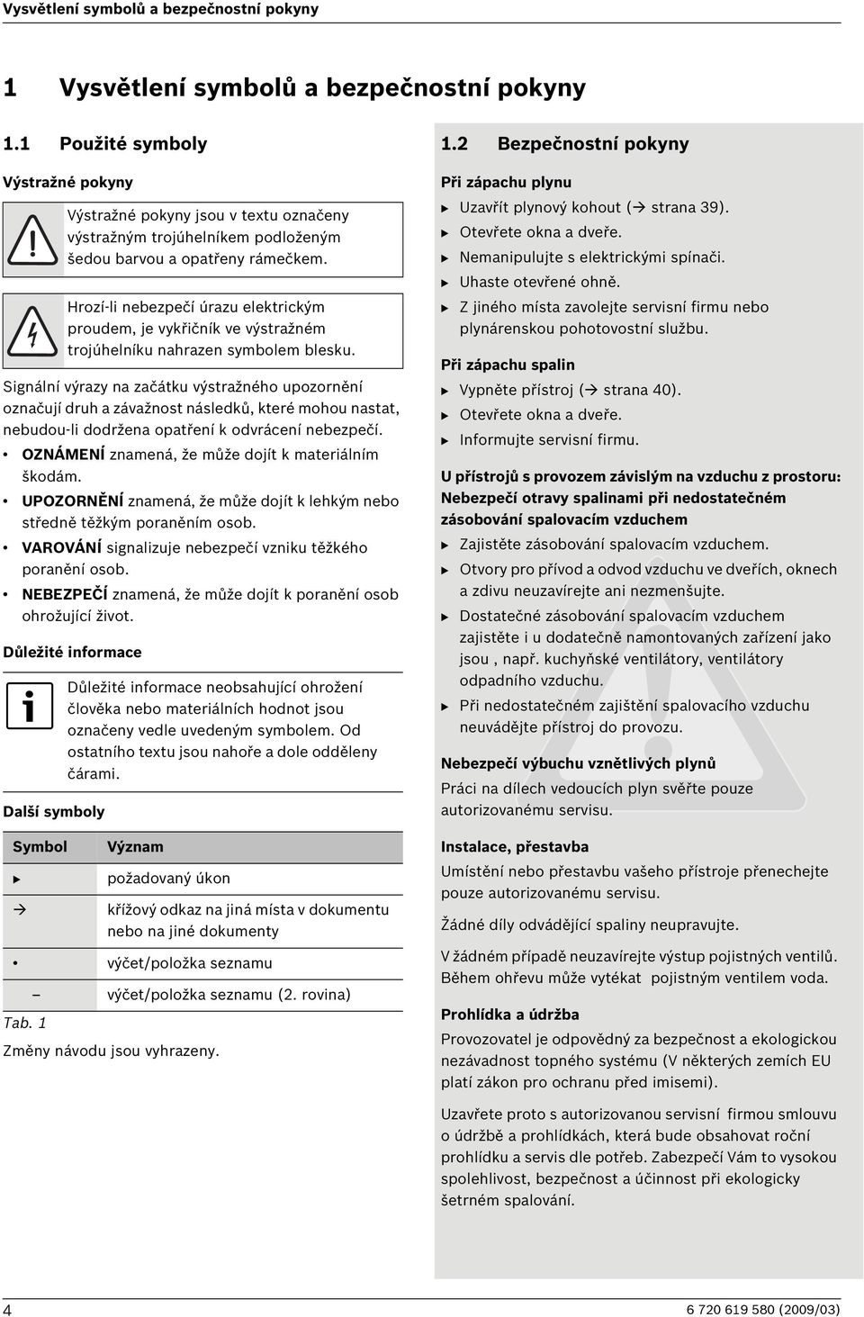 OZNÁMENÍ znamená, že může dojít k materiálním škodám. UPOZORNĚNÍ znamená, že může dojít k lehkým nebo středně těžkým poraněním osob. VAROVÁNÍ signalizuje nebezpečí vzniku těžkého poranění osob.