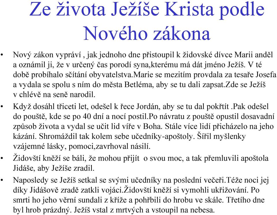 Když dosáhl třiceti let, odešel k řece Jordán, aby se tu dal pokřtít.pak odešel do pouště, kde se po 40 dní a nocí postil.