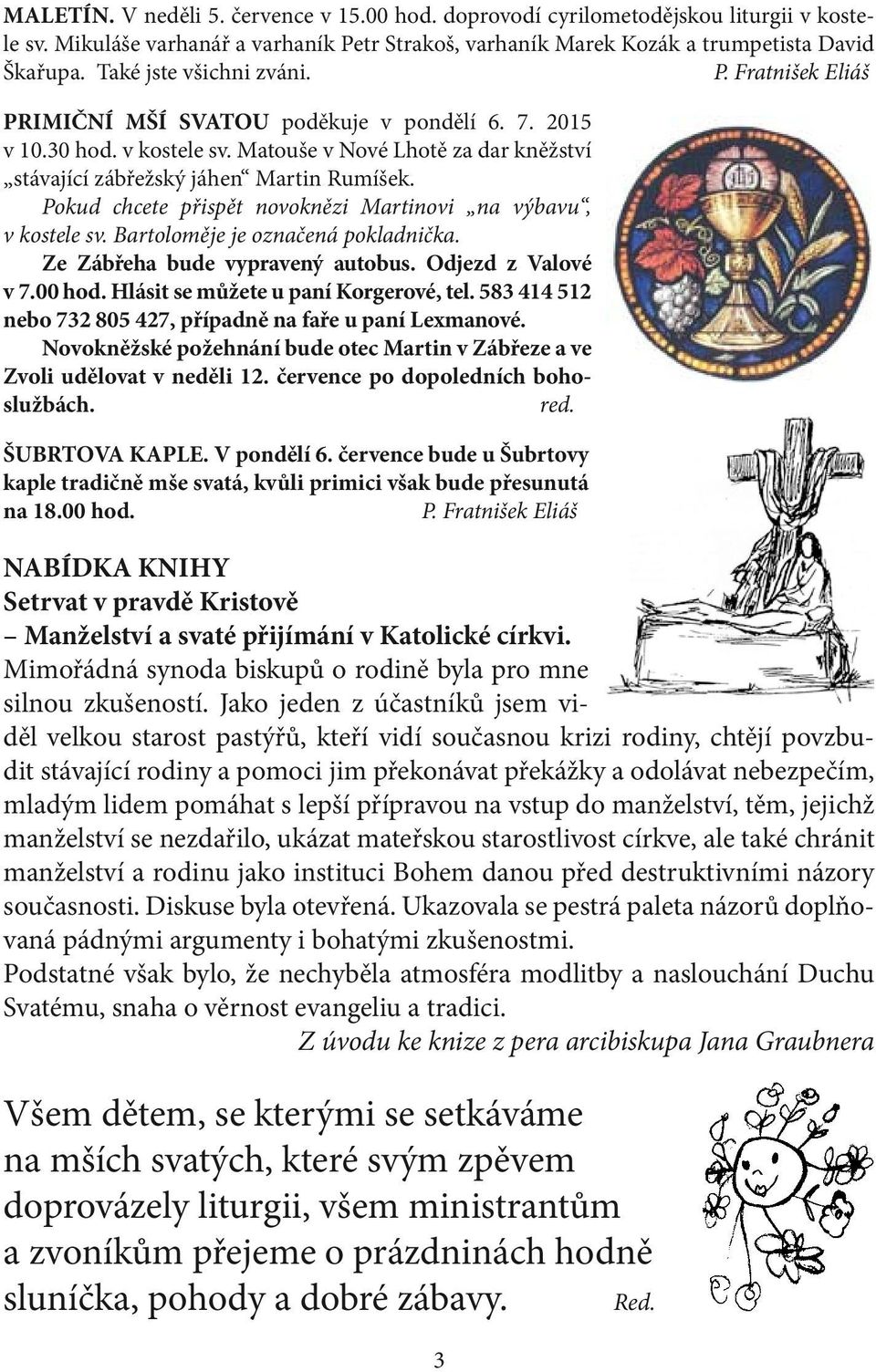 Pokud chcete přispět novoknězi Martinovi na výbavu, v kostele sv. Bartoloměje je označená pokladnička. Ze Zábřeha bude vypravený autobus. Odjezd z Valové v 7.00 hod.