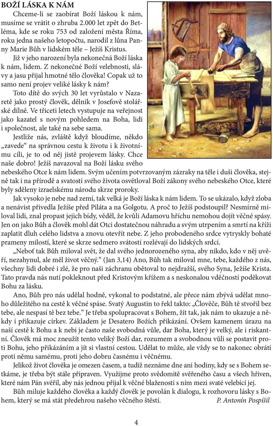 Již v jeho narození byla nekonečná Boží láska k nám, lidem. Z nekonečné Boží velebnosti, slávy a jasu přijal hmotné tělo člověka! Copak už to samo není projev veliké lásky k nám?