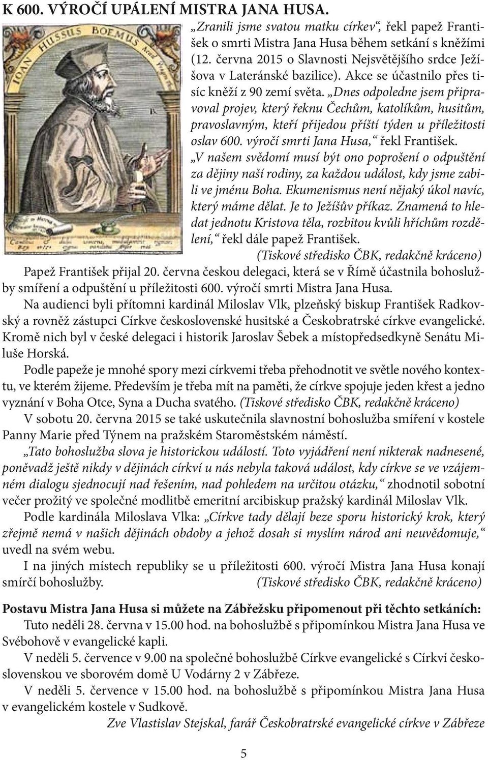 Dnes odpoledne jsem připravoval projev, který řeknu Čechům, katolíkům, husitům, pravoslavným, kteří přijedou příští týden u příležitosti oslav 600. výročí smrti Jana Husa, řekl František.