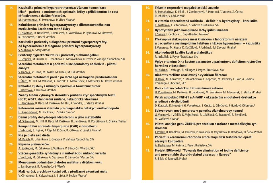 Personová, P. Racek /Praha/ 16. Kazuistika pacientky s diagnózou primární hyperparatyreózy/ od hyperkalcémie k diagnóze primární hyperparatyreózy S. Surková, K. Starý /Brno/ 17.