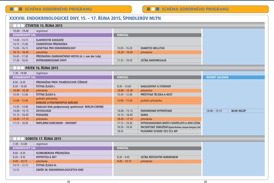 van der Lely) 17.30 18.45 HYPERANDROGENNÍ STAVY 17.35 18.50 LÉČBA AKROMEGALIE PÁTEK 16. ŘÍJNA 2015 SCHÉMA ODBORNÉHO PROGRAMU 7.30-19.00 registrace KONGRESOVÝ SÁL KINOSÁL MODRÝ SALONEK 8.00 8.