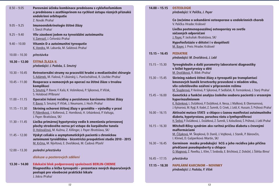 Vondra, M. Laburda, M. Salátová /Praha/ 10.00 10.30 přestávka 10.30 12.00 ŠTÍTNÁ ŽLÁZA II. předsedající: J. Podoba, S. Smutný 10.30 10.