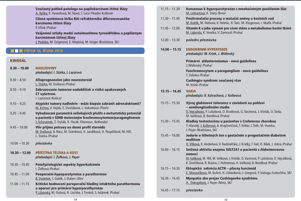 Vlček /Praha/ Vzájomné vzťahy medzi autoimunitnou tyreoiditídou a papilárnym karcinómom štítnej žľazy J. Podoba, M. Grigerová, E. Mojtová, M. Griger /Bratislava, SK/ PÁTEK 16. ŘÍJNA 2015 8.30 10.