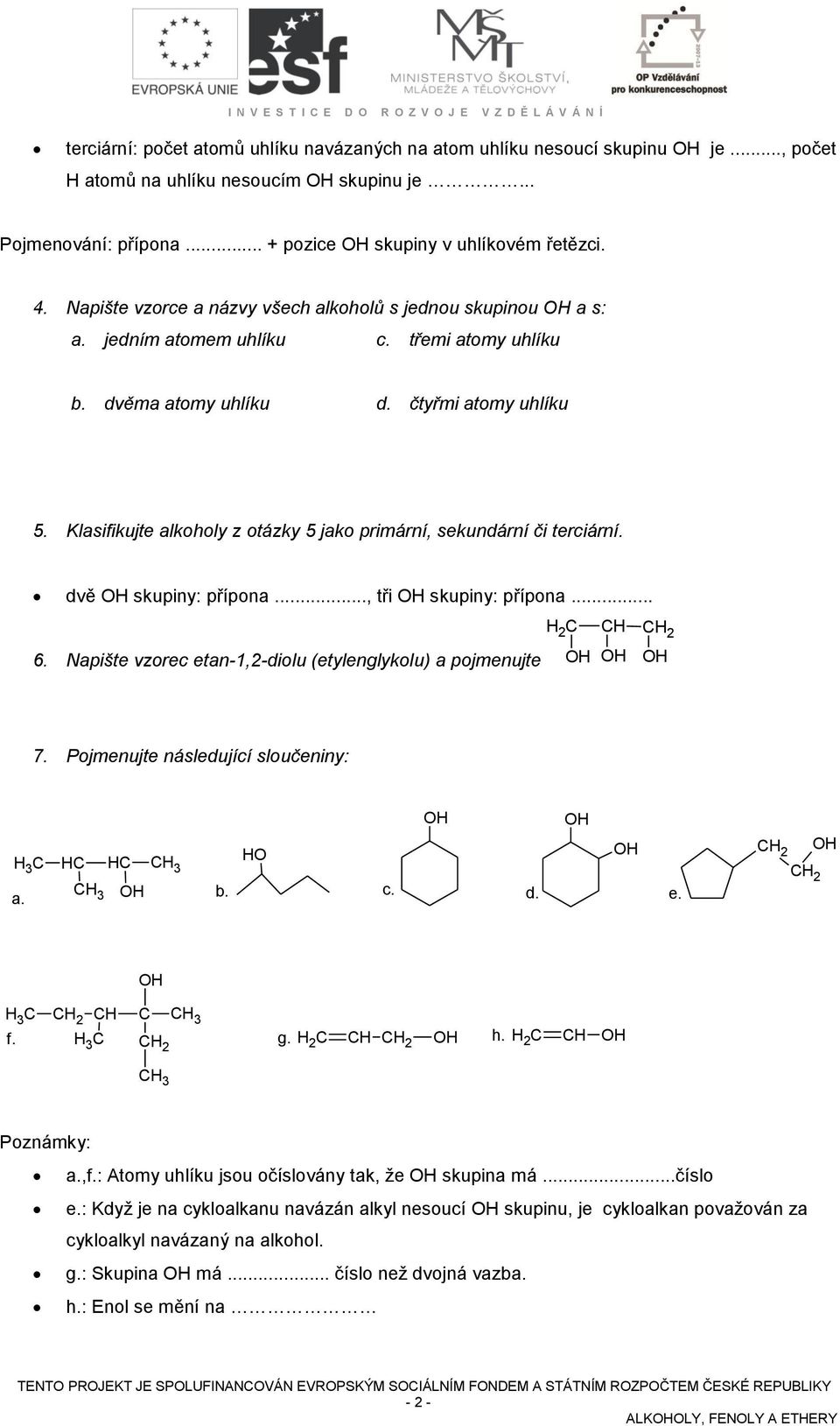 Klasifikujte alkoholy z otázky 5 jako primární, sekundární či terciární. dvě skupiny: přípona..., tři skupiny: přípona... 6. Napište vzorec etan-1,2-diolu (etylenglykolu) a pojmenujte H 2 C CH CH 2 7.