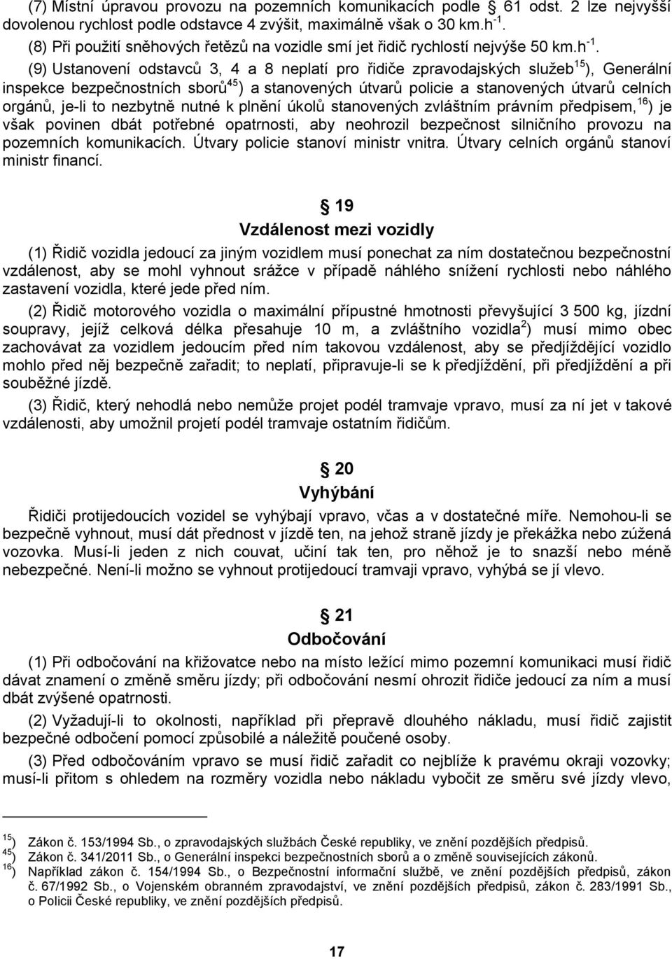 (9) Ustanovení odstavců 3, 4 a 8 neplatí pro řidiče zpravodajských služeb 15 ), Generální inspekce bezpečnostních sborů 45 ) a stanovených útvarů policie a stanovených útvarů celních orgánů, je-li to