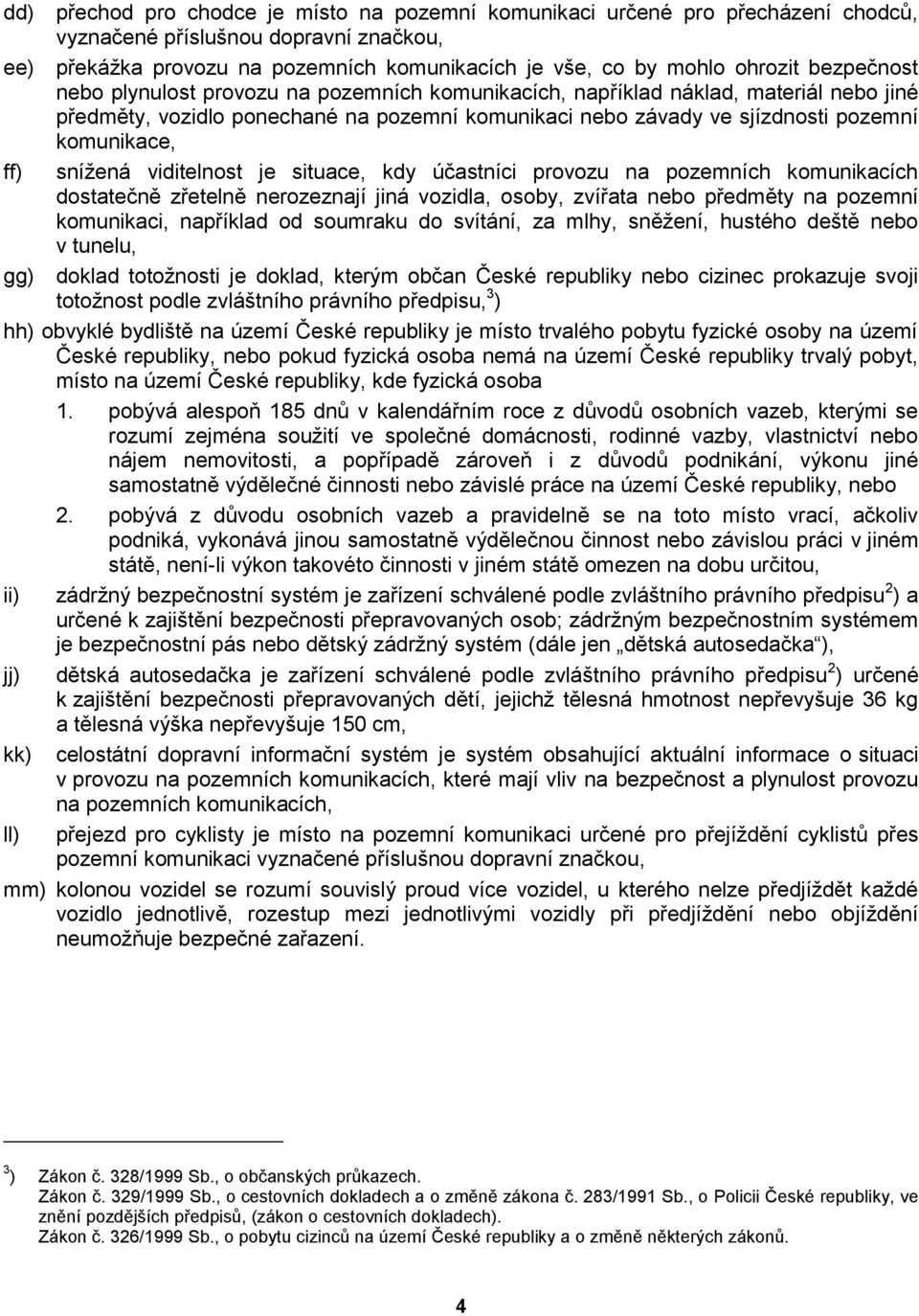 snížená viditelnost je situace, kdy účastníci provozu na pozemních komunikacích dostatečně zřetelně nerozeznají jiná vozidla, osoby, zvířata nebo předměty na pozemní komunikaci, například od soumraku