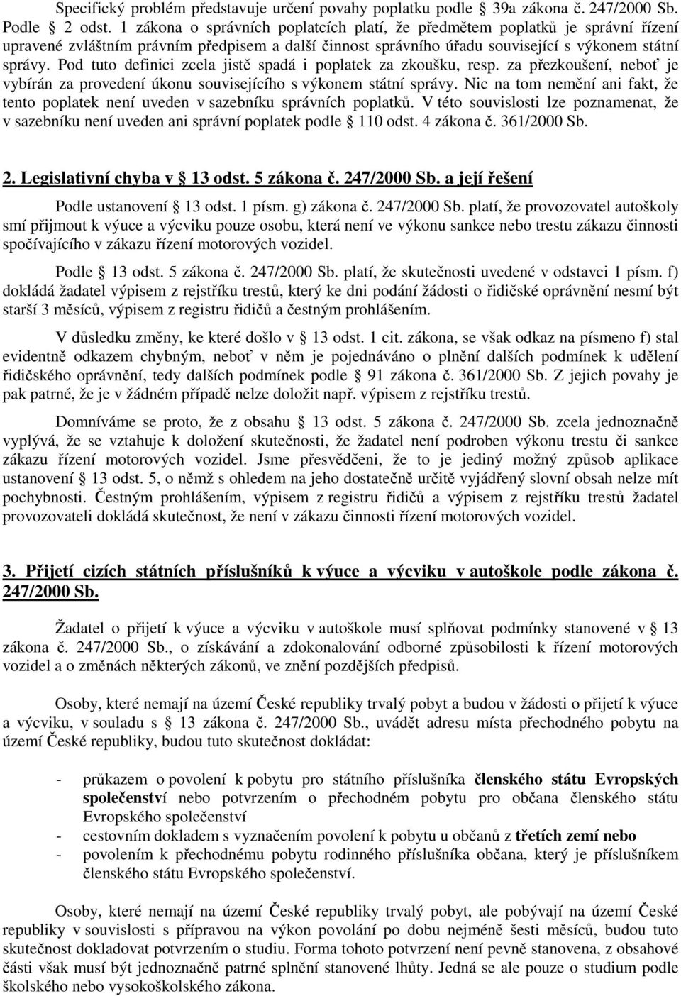 Pod tuto definici zcela jistě spadá i poplatek za zkoušku, resp. za přezkoušení, neboť je vybírán za provedení úkonu souvisejícího s výkonem státní správy.