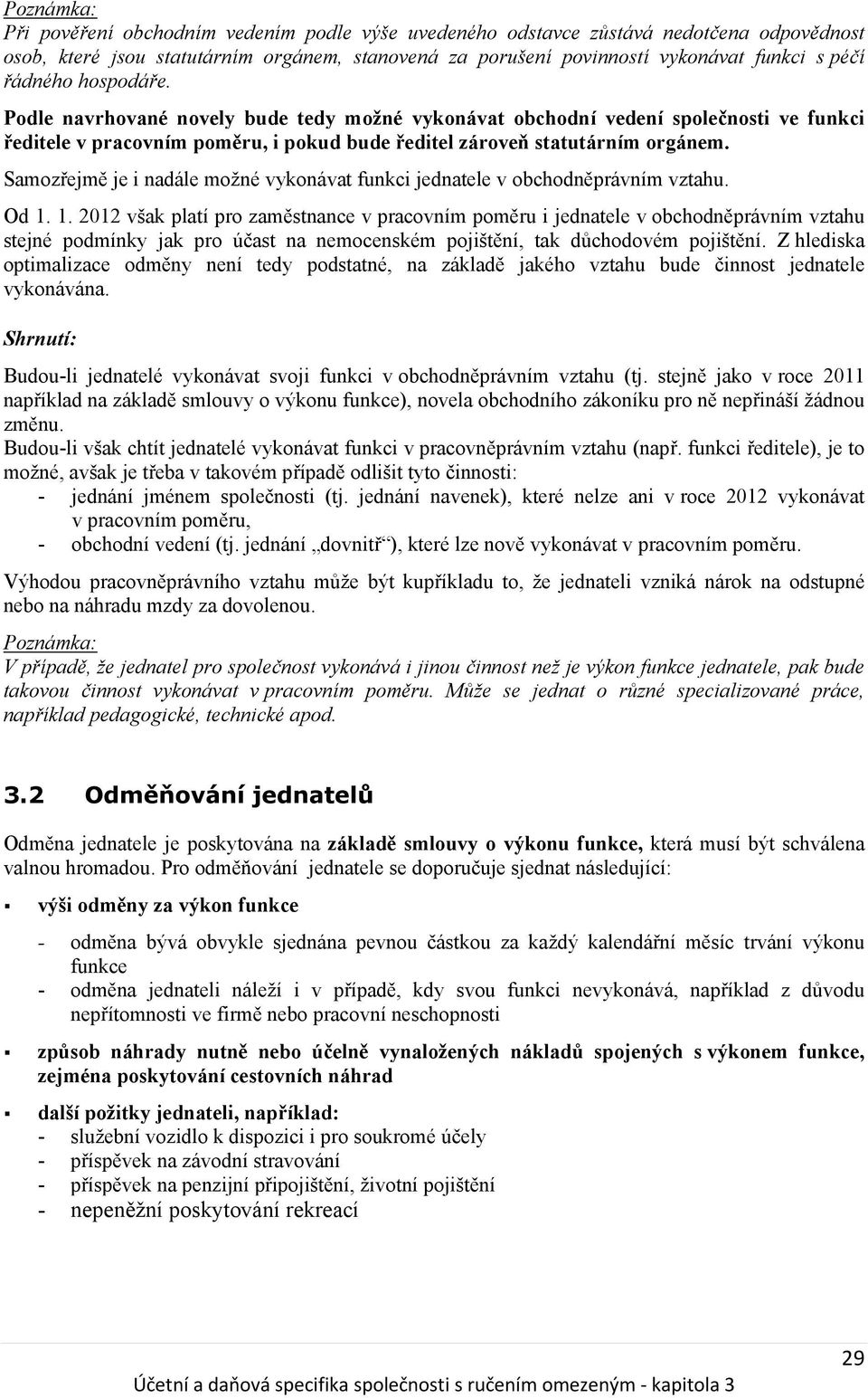 Samozřejmě je i nadále možné vykonávat funkci jednatele v obchodněprávním vztahu. Od 1.