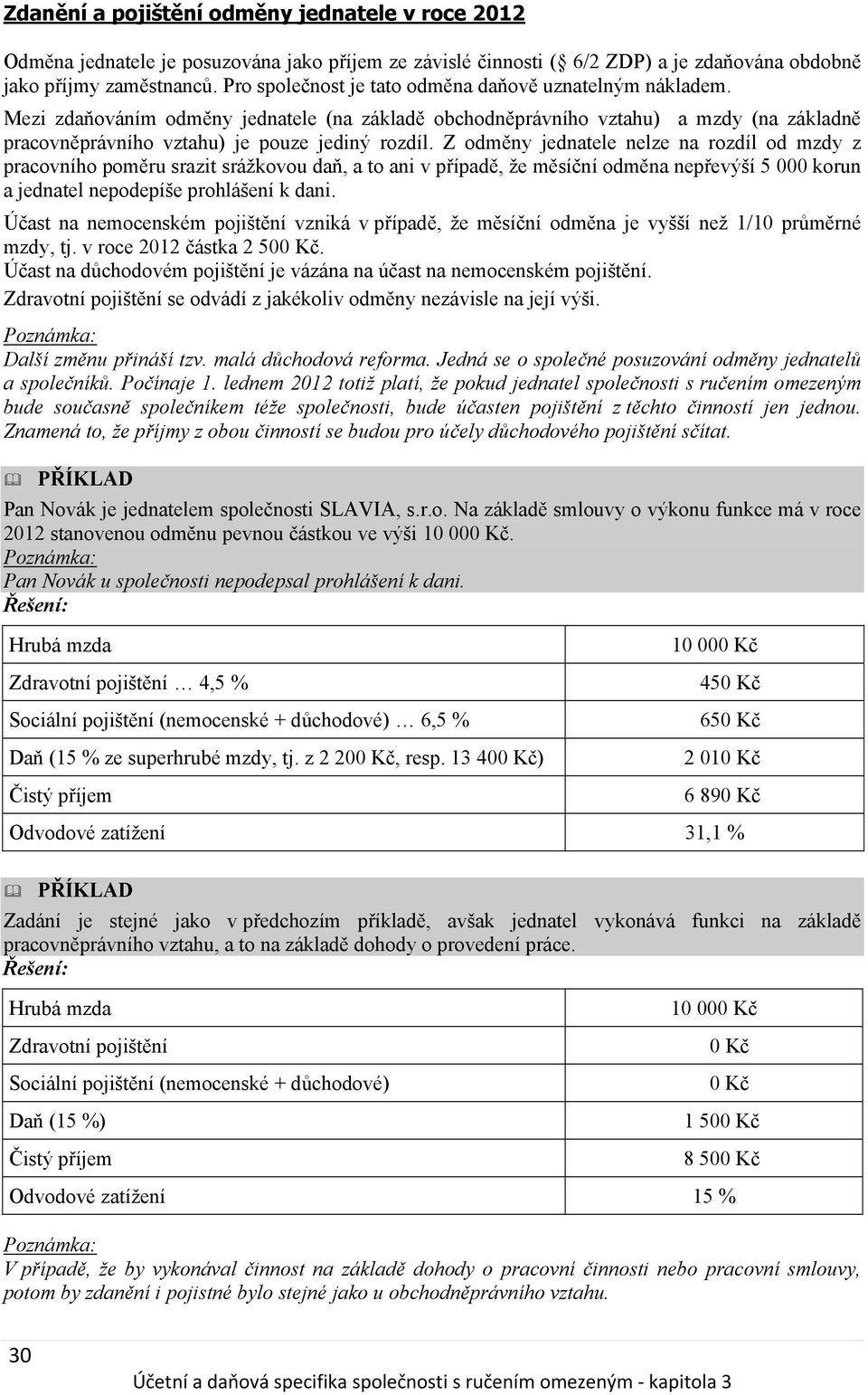 Z odměny jednatele nelze na rozdíl od mzdy z pracovního poměru srazit srážkovou daň, a to ani v případě, že měsíční odměna nepřevýší 5 000 korun a jednatel nepodepíše prohlášení k dani.