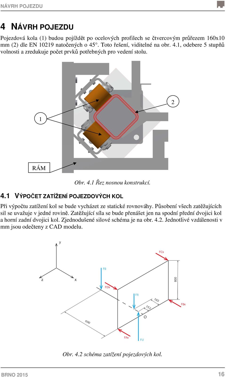 Působení všech zatěžujících sil se uvažuje v jedné rovině. Zatěžující síla se bude přenášet jen na spodní přední dvojici kol a horní zadní dvojici kol.