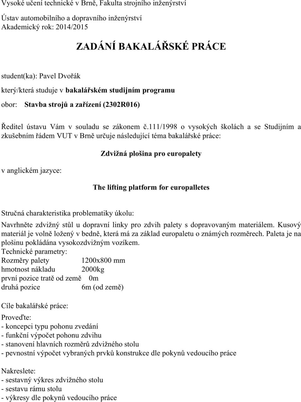 111/1998 o vysokých školách a se Studijním a zkušebním řádem VUT v Brně určuje následující téma bakalářské práce: v anglickém jazyce: Zdvižná plošina pro europalety The lifting platform for