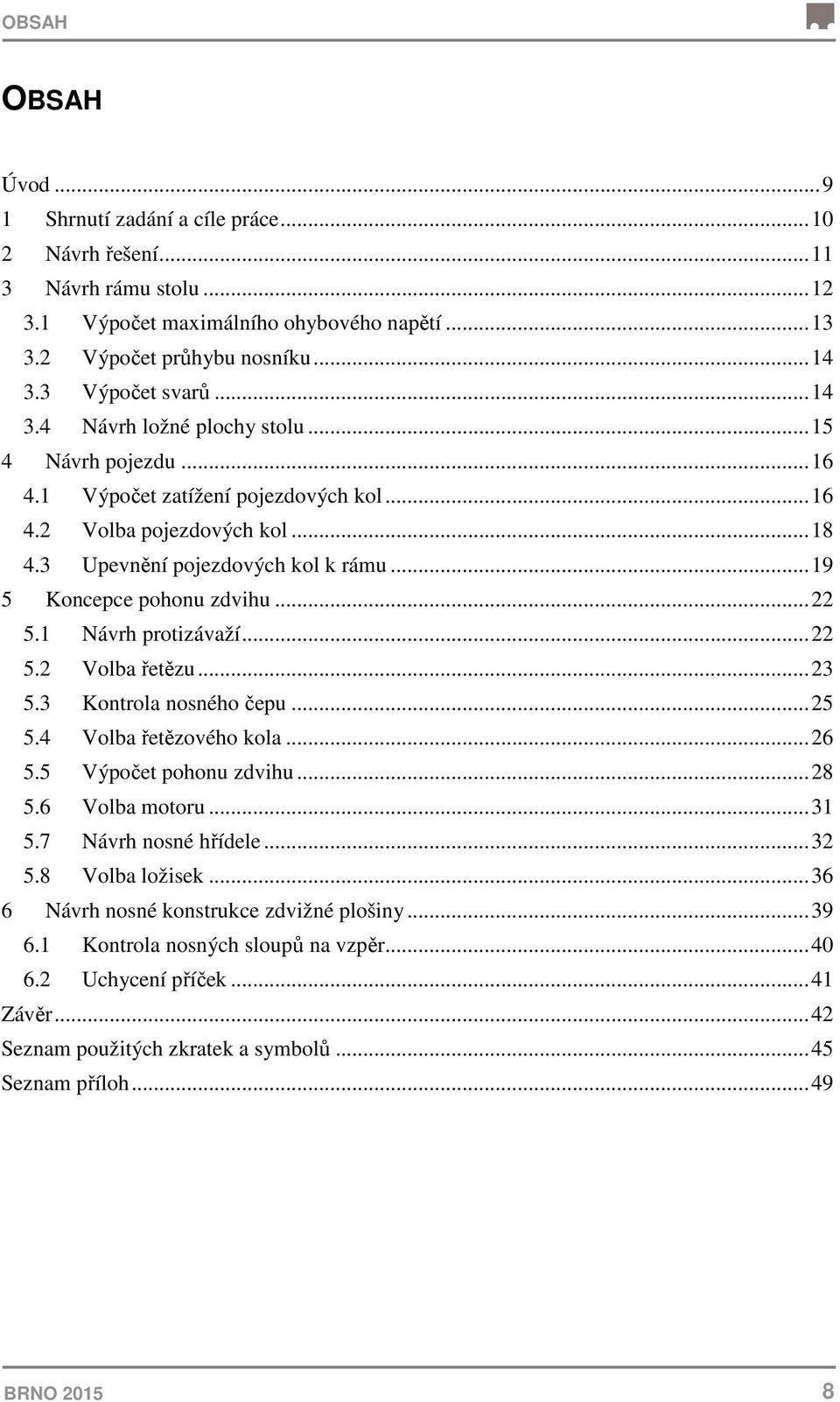 .. 19 5 Koncepce pohonu zdvihu... 5.1 Návrh protizávaží... 5. Volba řetězu... 3 5.3 Kontrola nosného čepu... 5 5.4 Volba řetězového kola... 6 5.5 Výpočet pohonu zdvihu... 8 5.6 Volba motoru... 31 5.