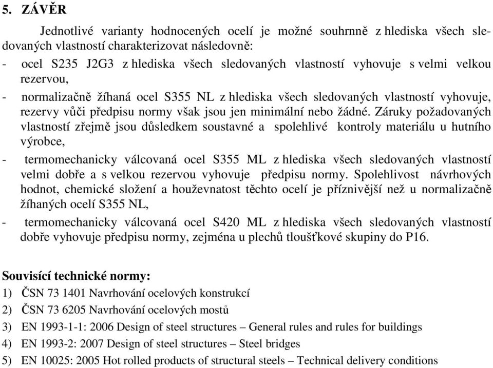 Záruky požadovaných vlastností zřejmě jsou důsledkem soustavné a spolehlivé kontroly materiálu u hutního výrobce, - termomechanicky válcovaná ocel S355 ML z hlediska všech sledovaných vlastností