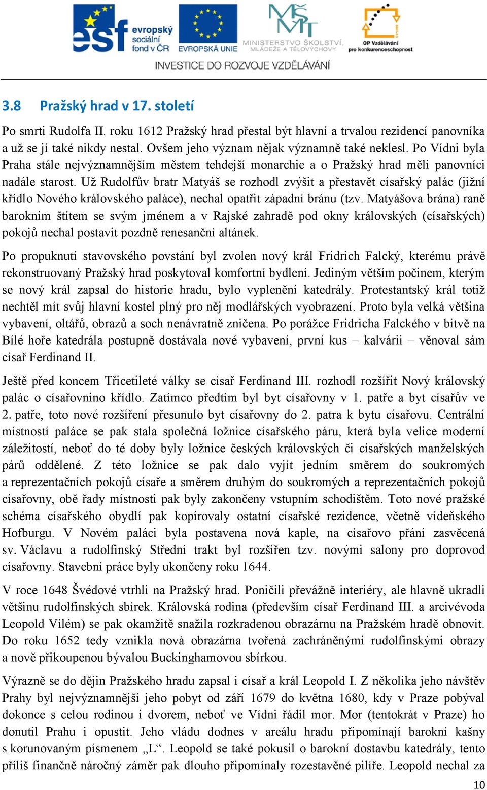 Už Rudolfův bratr Matyáš se rozhodl zvýšit a přestavět císařský palác (jižní křídlo Nového královského paláce), nechal opatřit západní bránu (tzv.