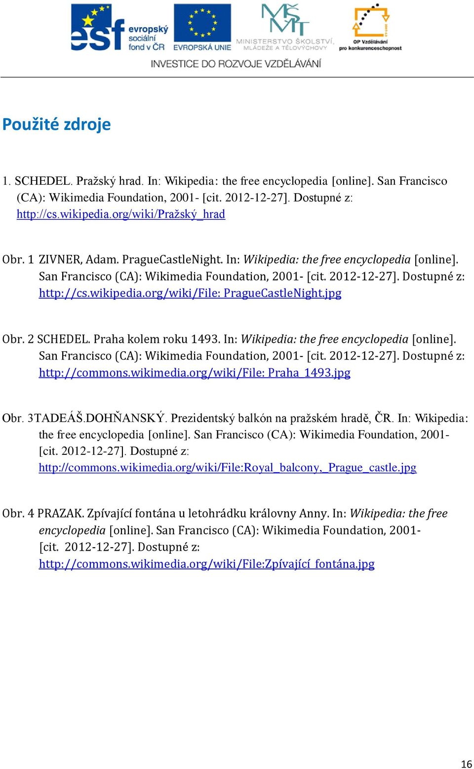 wikipedia.org/wiki/file: PragueCastleNight.jpg Obr. 2 SCHEDEL. Praha kolem roku 1493. In: Wikipedia: the free encyclopedia [online]. San Francisco (CA): Wikimedia Foundation, 2001- [cit. 2012-12-27].