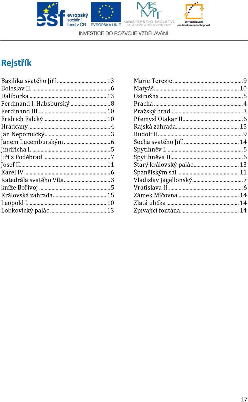 ... 10 Lobkovický palác... 13 Marie Terezie... 9 Matyáš... 10 Ostrožna... 5 Pracha... 4 Pražský hrad... 3 Přemysl Otakar II.... 6 Rajská zahrada... 15 Rudolf II.... 9 Socha svatého Jiří.