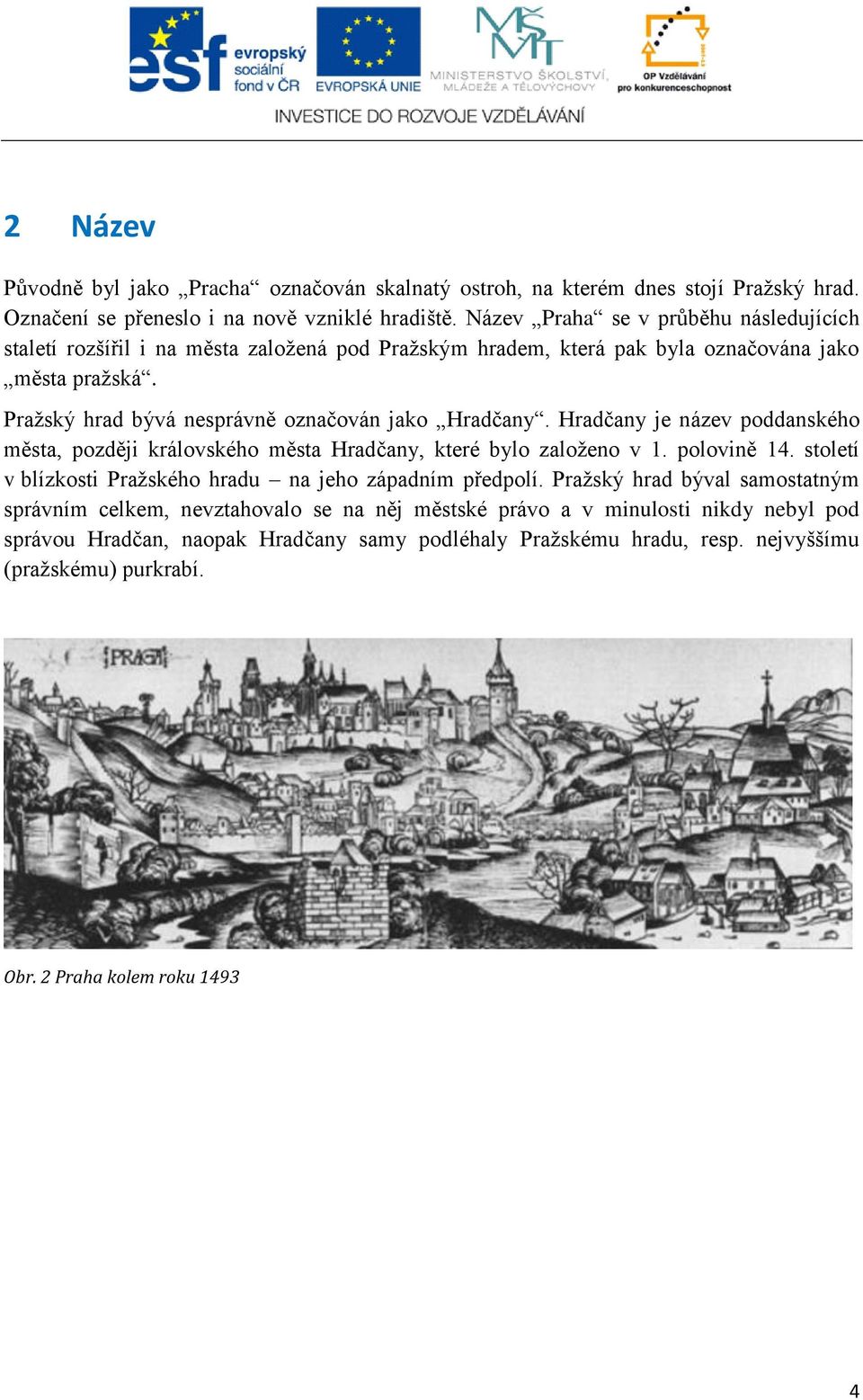 Pražský hrad bývá nesprávně označován jako Hradčany. Hradčany je název poddanského města, později královského města Hradčany, které bylo založeno v 1. polovině 14.