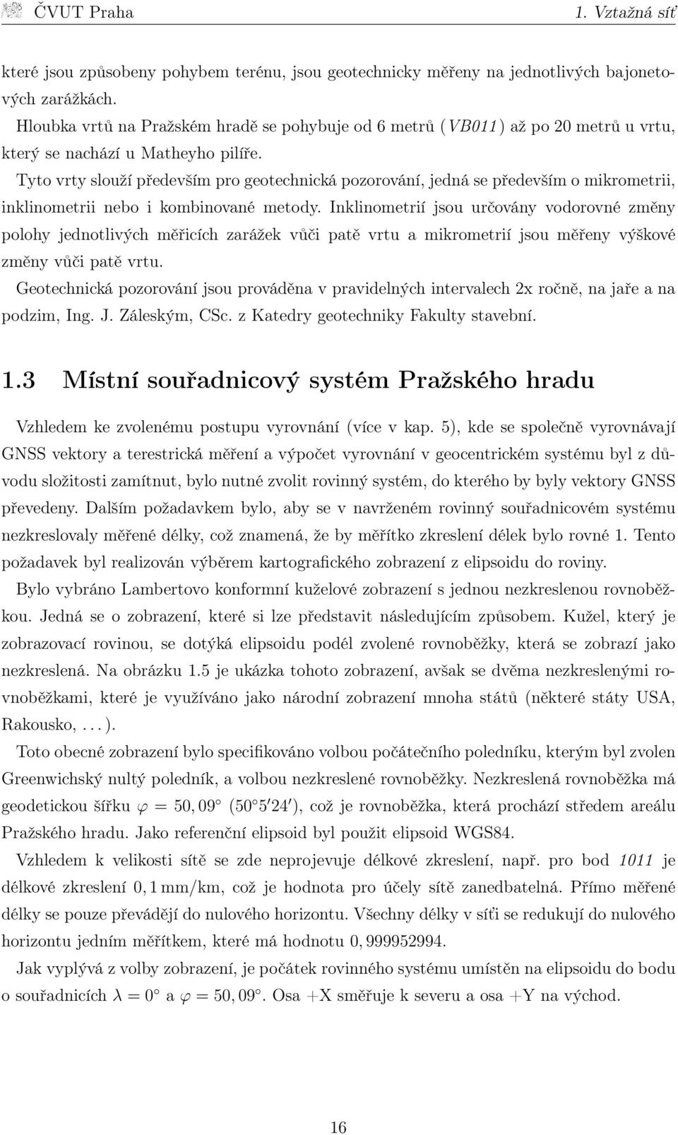 Tyto vrty slouží především pro geotechnická pozorování, jedná se především o mikrometrii, inklinometrii nebo i kombinované metody.