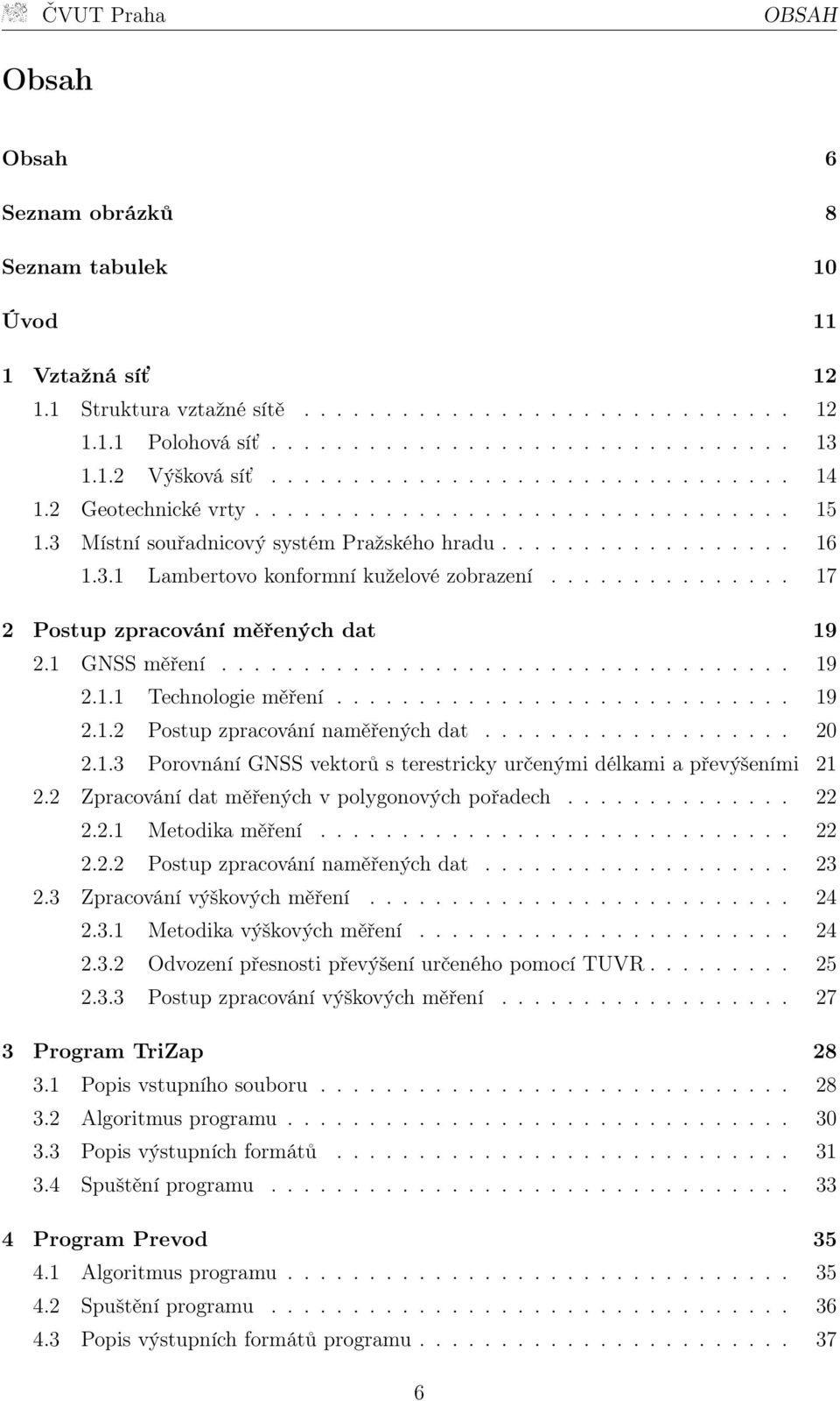 .............. 17 2 Postup zpracování měřených dat 19 2.1 GNSS měření................................... 19 2.1.1 Technologie měření............................ 19 2.1.2 Postup zpracování naměřených dat.
