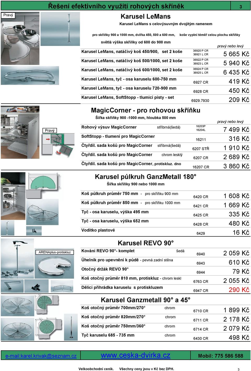 koše Karusel LeMans, tyč - osa karuselu 600-750 mm Karusel LeMans, tyč - osa karuselu 720-900 mm Karusel LeMans, SoftStopp - tlumicí písty - set Šířka skříňky 900-1000 mm, hloubka 500 mm Rohový výsuv