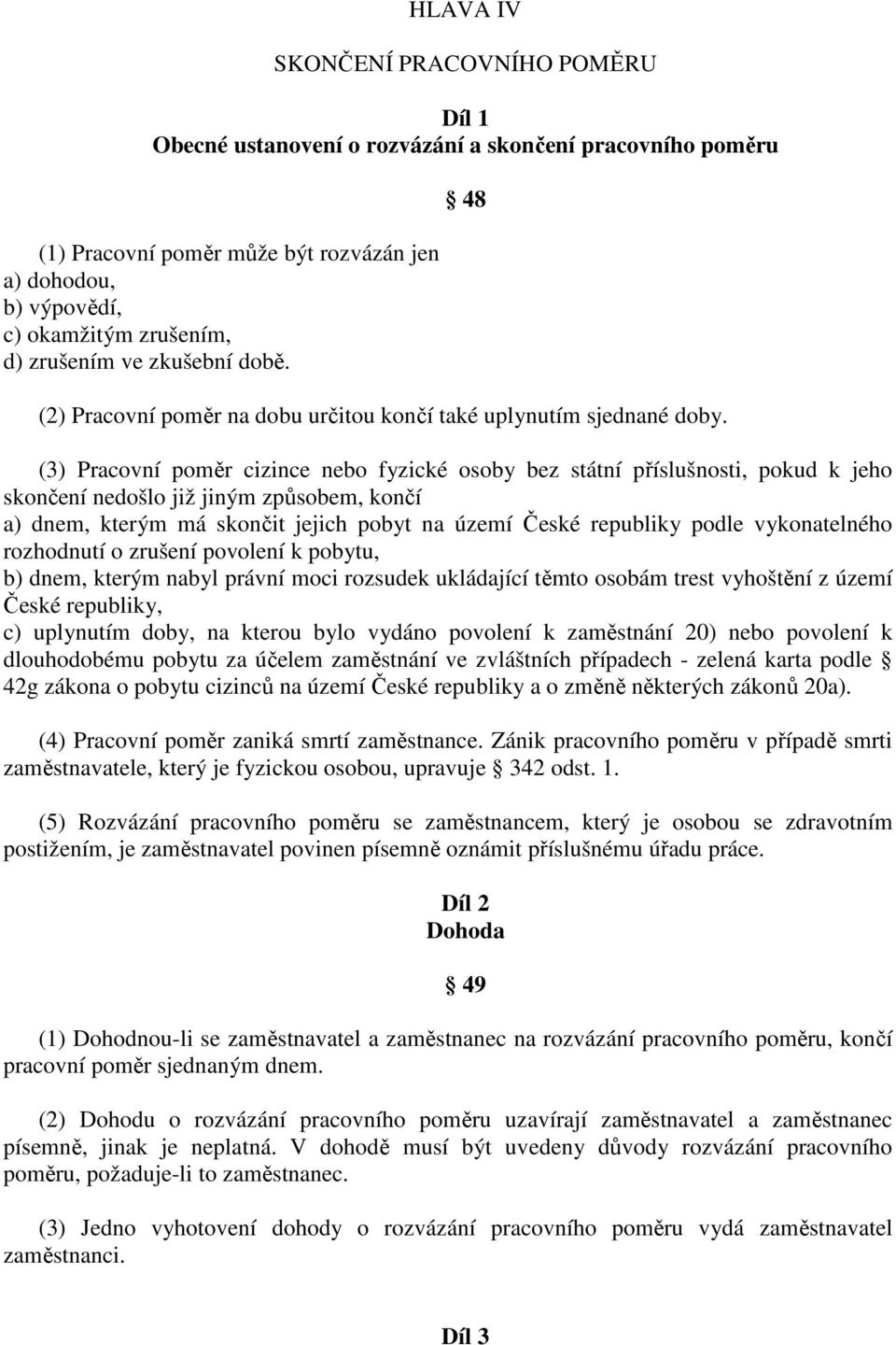 (3) Pracovní poměr cizince nebo fyzické osoby bez státní příslušnosti, pokud k jeho skončení nedošlo již jiným způsobem, končí a) dnem, kterým má skončit jejich pobyt na území České republiky podle