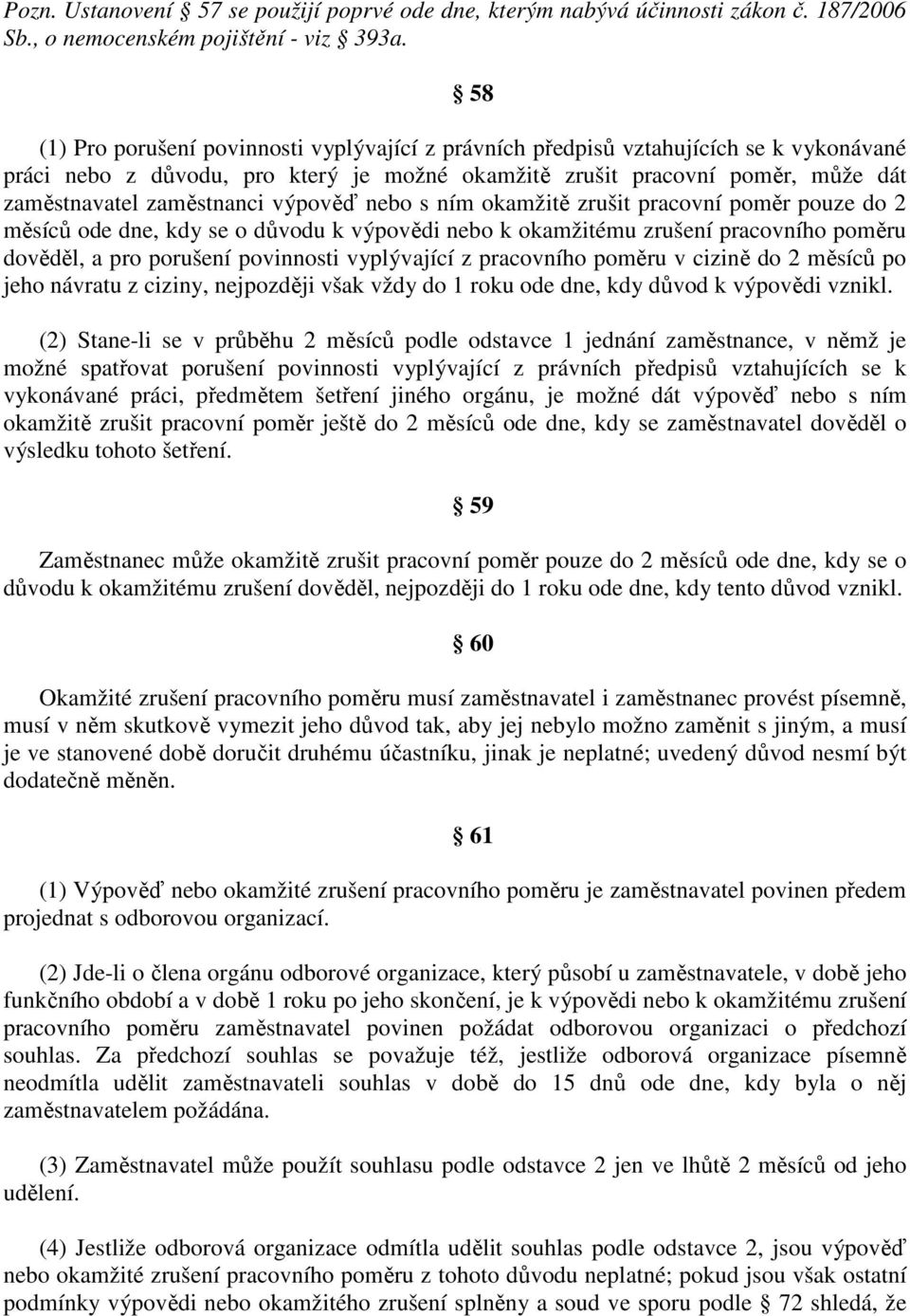 výpověď nebo s ním okamžitě zrušit pracovní poměr pouze do 2 měsíců ode dne, kdy se o důvodu k výpovědi nebo k okamžitému zrušení pracovního poměru dověděl, a pro porušení povinnosti vyplývající z