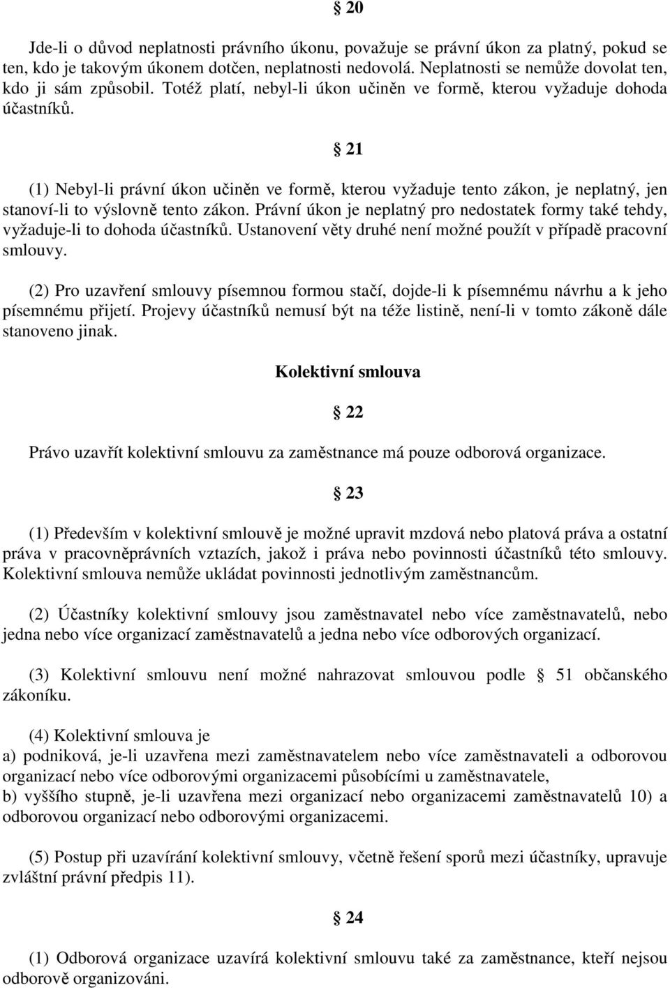 21 (1) Nebyl-li právní úkon učiněn ve formě, kterou vyžaduje tento zákon, je neplatný, jen stanoví-li to výslovně tento zákon.