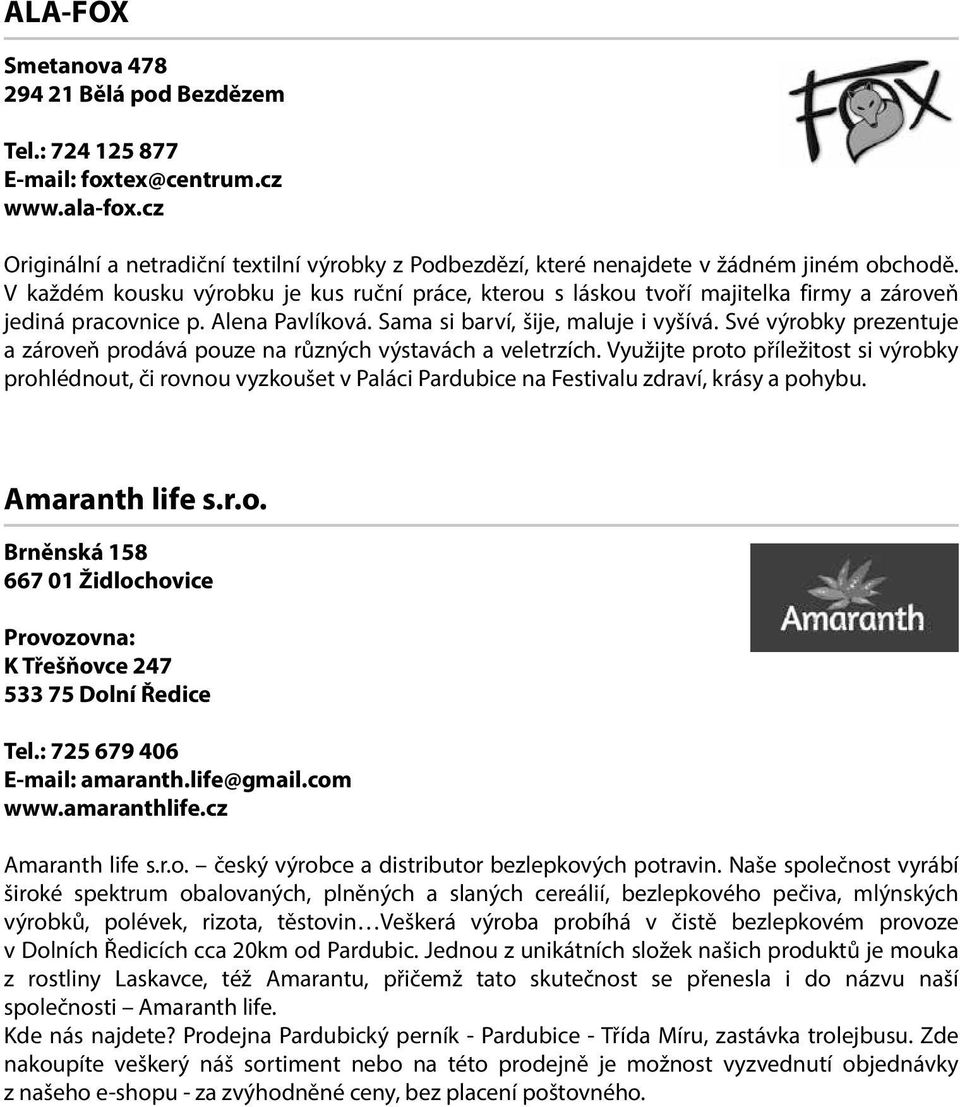 Své výrobky prezentuje a zároveň prodává pouze na různých výstavách a veletrzích.
