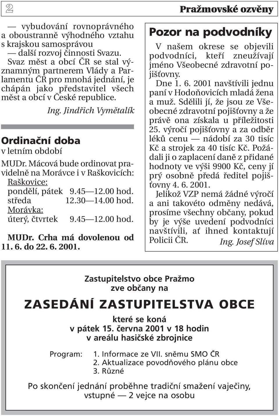 Jindřich Vymětalík Ordinační doba v letním období MUDr. Mácová bude ordinovat pravidelně na Morávce i v Raškovicích: Raškovice: pondělí, pátek 09.45 12.00 hod. středa 12.30 14.00 hod. Morávka: úterý, čtvrtek 09.