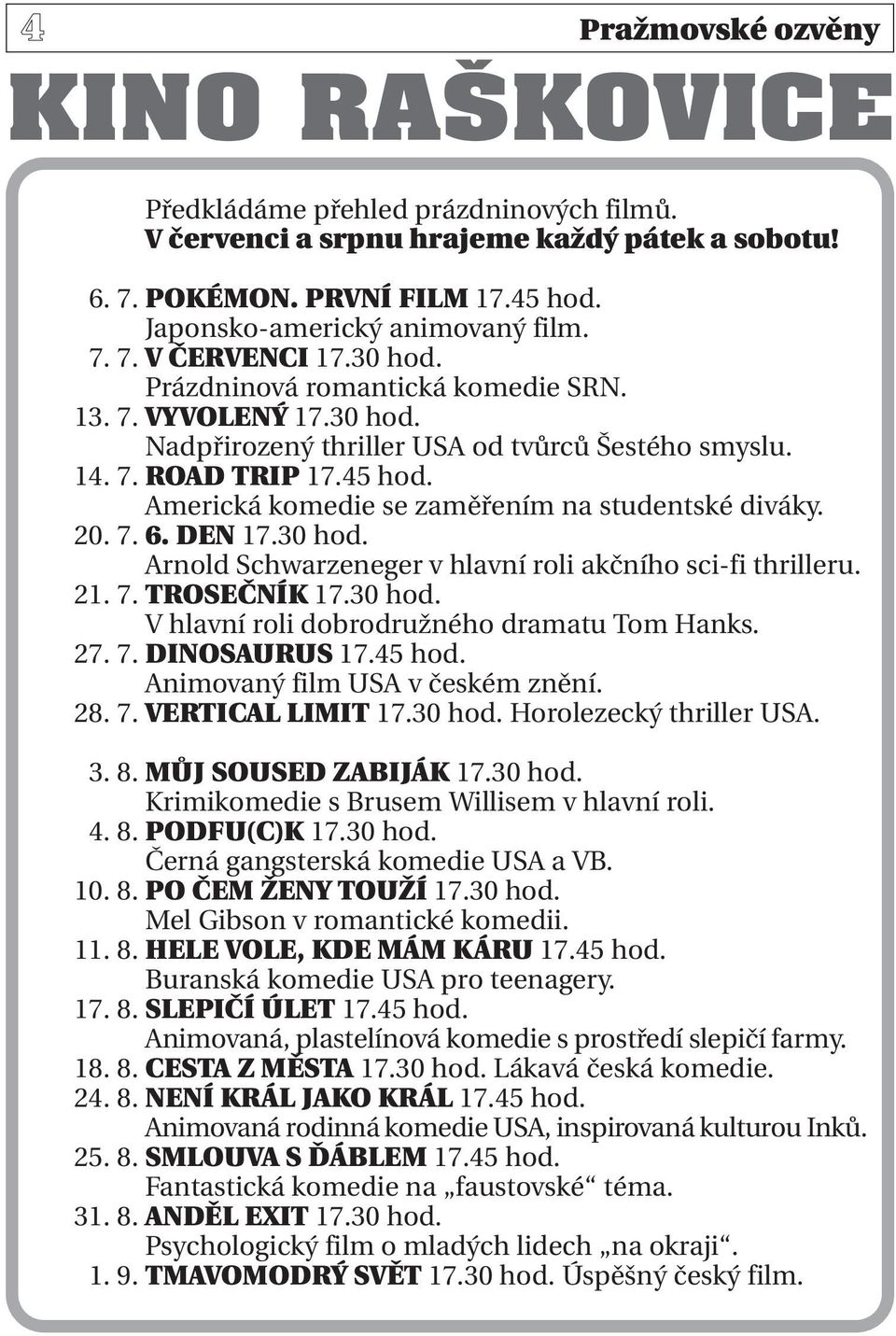Americká komedie se zaměřením na studentské diváky. 20. 7. 6. DEN 17.30 hod. Arnold Schwarzeneger v hlavní roli akčního sci-fi thrilleru. 21. 7. TROSEČNÍK 17.30 hod. V hlavní roli dobrodružného dramatu Tom Hanks.