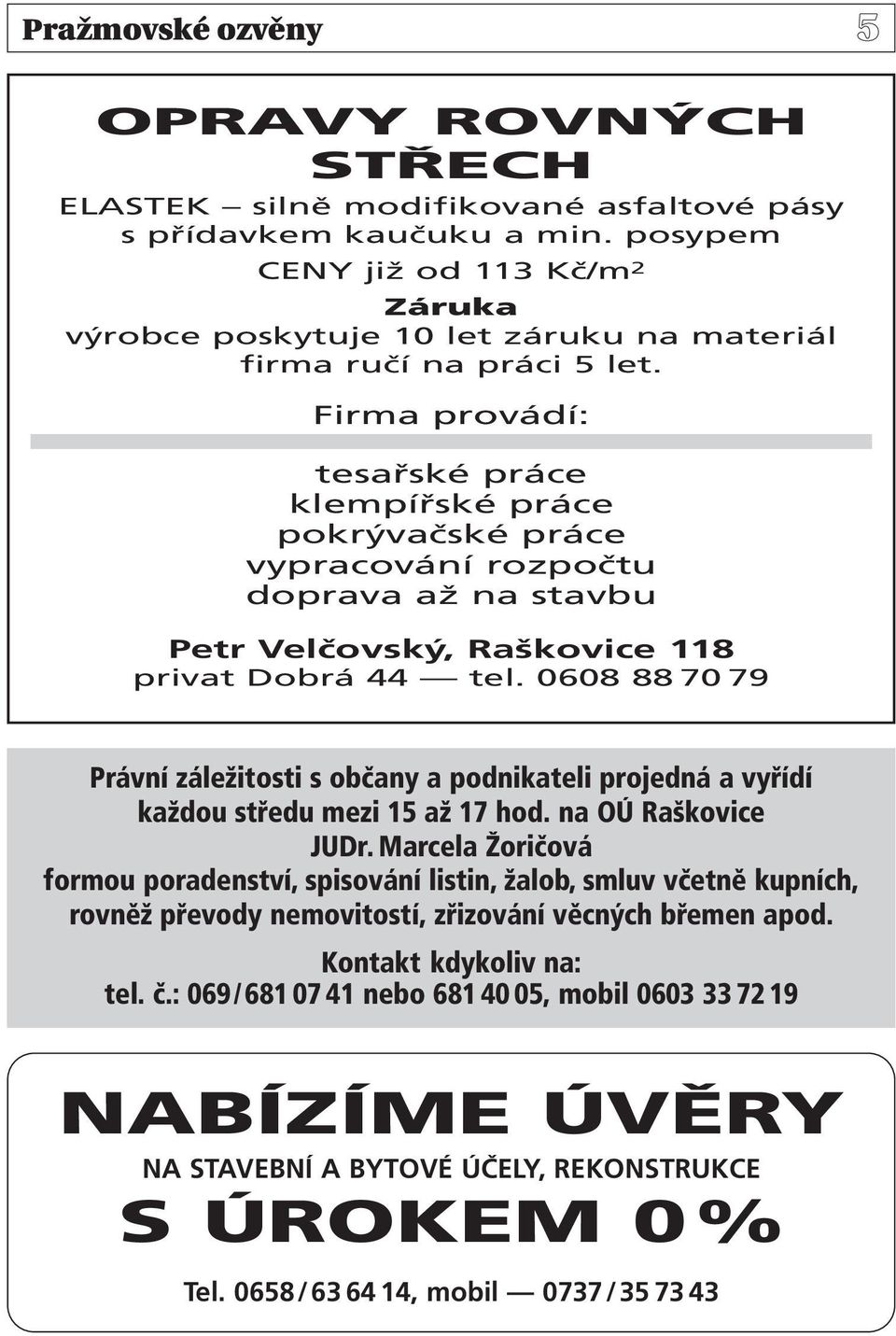 Firma provádí: tesařské práce klempířské práce pokrývačské práce vypracování rozpočtu doprava až na stavbu Petr Velčovský, Raškovice 118 privat Dobrá 44 tel.