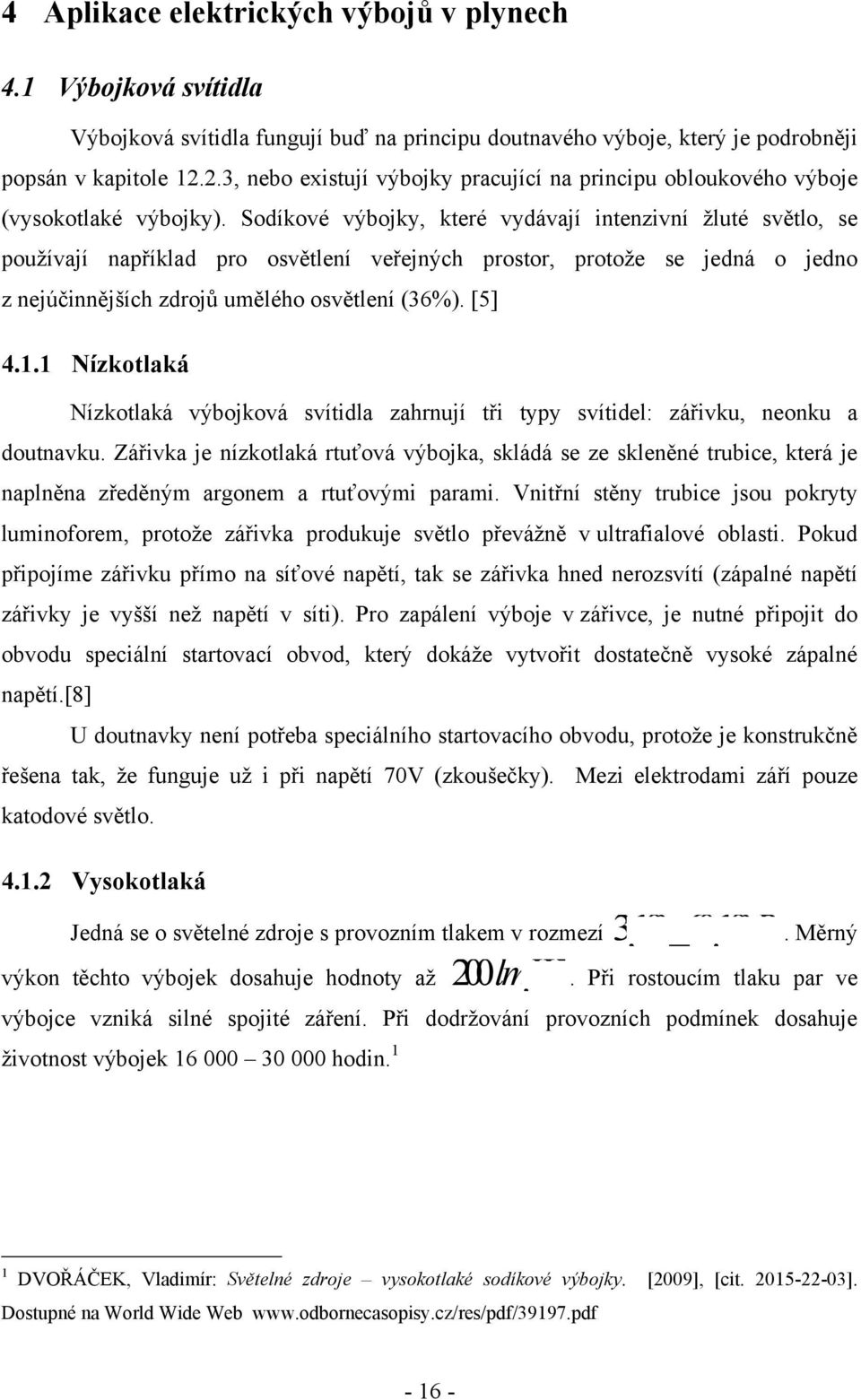 Sodíkové výbojky, které vydávají intenzivní ţluté světlo, se pouţívají například pro osvětlení veřejných prostor, protoţe se jedná o jedno z nejúčinnějších zdrojů umělého osvětlení (36%). [5] 4.1.